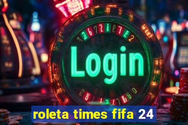 roleta times fifa 24